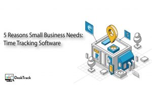 5 Reasons Why Your Small Business Needs Time Tracking Software?