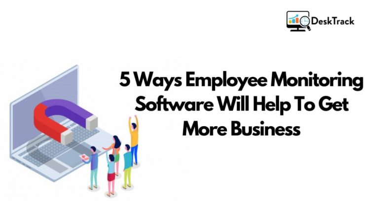 5 Ways Employee Monitoring Software Will Help To Get More Business | Employee Monitoring Software