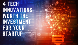 The Investment For Your Startup Worth 4 Tech Innovations