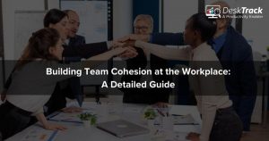 Building Team Cohesion at the Workplace: A Comprehensive Guide