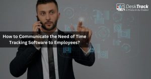 How to Communicate the Need of Time Tracking Software to Employees?