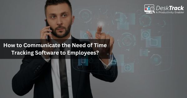 How to Communicate the Need of Time Tracking Software to Employees