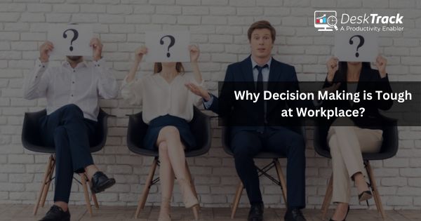 Why Decision Making is Tough at Workplace?
