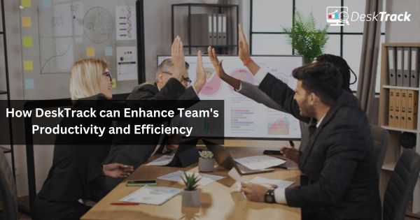 How DeskTrack can Enhance Team's Productivity and Efficiency