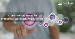 3 Time Tracking Tips to be Productive: Work Less, Achieve More