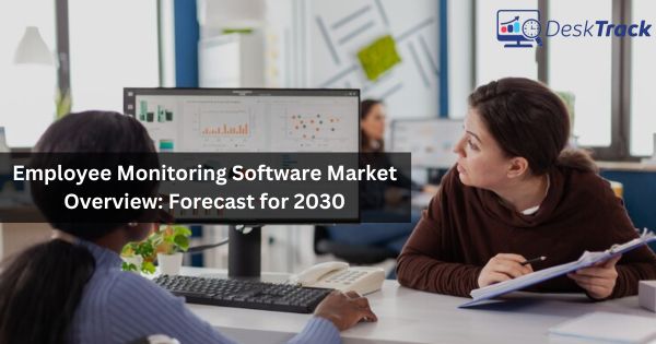 Employee Monitoring Software Market Overview_ Forecast for 2030