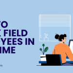 How to Track Field Employees in Real Time: A Complete Guide